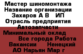 Мастер шиномонтажа › Название организации ­ Захаров А.В., ИП › Отрасль предприятия ­ Автозапчасти › Минимальный оклад ­ 100 000 - Все города Работа » Вакансии   . Ненецкий АО,Нарьян-Мар г.